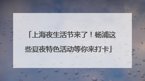 上海夜生活节来了！杨浦这些夏夜特色活动等你来打卡