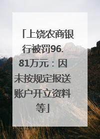 上饶农商银行被罚96.81万元：因未按规定报送账户开立资料等