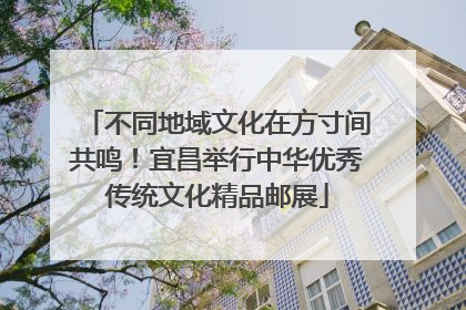 不同地域文化在方寸间共鸣！宜昌举行中华优秀传统文化精品邮展