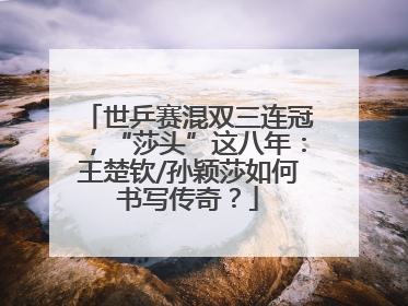 世乒赛混双三连冠，“莎头”这八年：王楚钦/孙颖莎如何书写传奇？