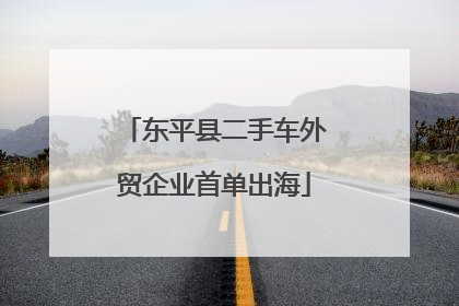 东平县二手车外贸企业首单出海