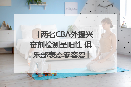 两名CBA外援兴奋剂检测呈阳性 俱乐部表态零容忍