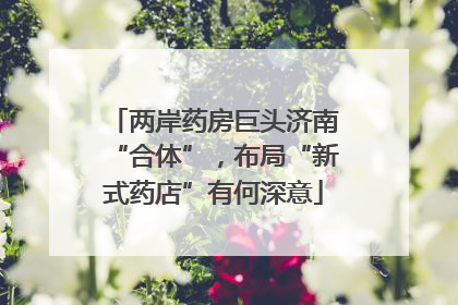 两岸药房巨头济南“合体”，布局“新式药店”有何深意