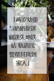 两岁幼童与奶奶捉迷藏迷失地铁站 轨道民警帮其找到家人