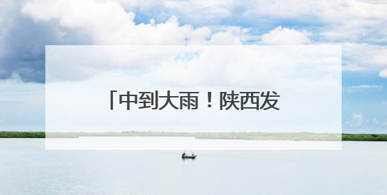 中到大雨！陕西发布灾害性天气预报，西安降雨要来了