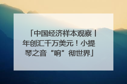 中国经济样本观察丨年创汇千万美元！小提琴之音“响”彻世界