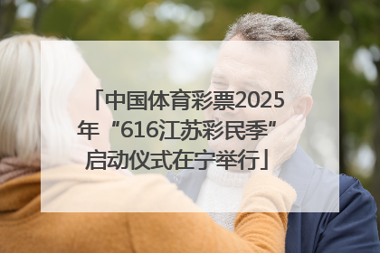 中国体育彩票2025年“616江苏彩民季”启动仪式在宁举行
