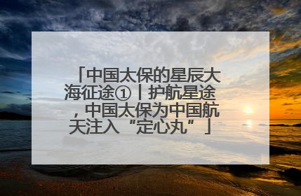 中国太保的星辰大海征途①丨护航星途，中国太保为中国航天注入“定心丸”