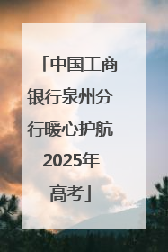 中国工商银行泉州分行暖心护航2025年高考