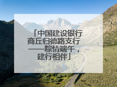 中国建设银行商丘归德路支行——粽情端午，建行相伴