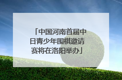中国河南首届中日青少年围棋邀请赛将在洛阳举办