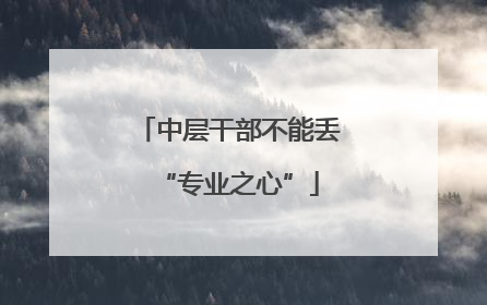 中层干部不能丢“专业之心”
