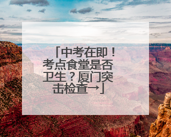 中考在即！考点食堂是否卫生？厦门突击检查→