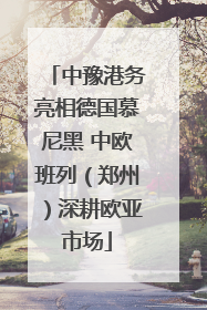 中豫港务亮相德国慕尼黑 中欧班列（郑州）深耕欧亚市场
