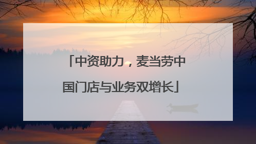 中资助力，麦当劳中国门店与业务双增长