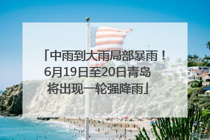 中雨到大雨局部暴雨！6月19日至20日青岛将出现一轮强降雨