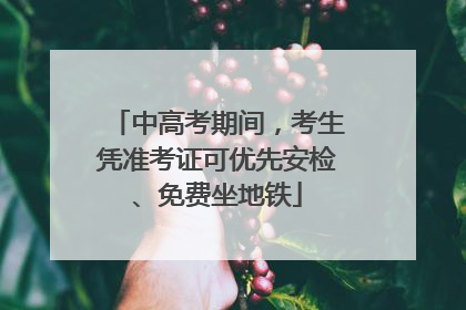 中高考期间，考生凭准考证可优先安检、免费坐地铁