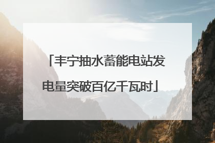 丰宁抽水蓄能电站发电量突破百亿千瓦时