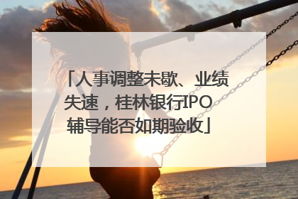 人事调整未歇、业绩失速，桂林银行IPO辅导能否如期验收