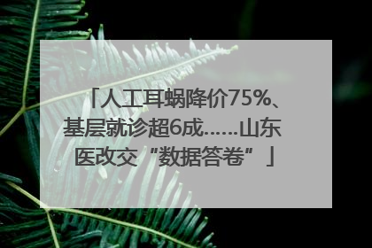 人工耳蜗降价75%、基层就诊超6成……山东医改交“数据答卷”