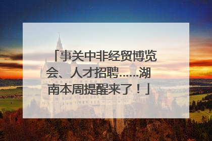 事关中非经贸博览会、人才招聘……湖南本周提醒来了！