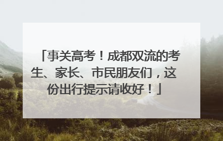 事关高考！成都双流的考生、家长、市民朋友们，这份出行提示请收好！