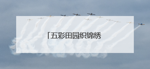 五彩田园织锦绣 山水村寨入画来