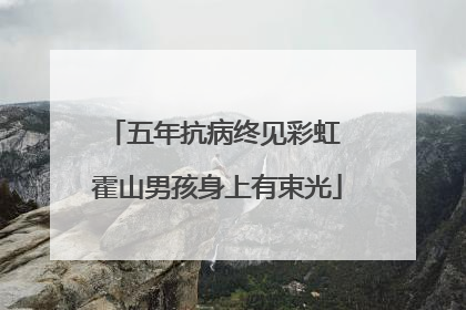 五年抗病终见彩虹 霍山男孩身上有束光