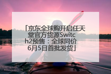 京东全球购开启任天堂官方货源Switch2预售：全球同价 6月5日首批发货