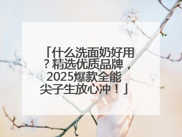 什么洗面奶好用？精选优质品牌，2025爆款全能尖子生放心冲！