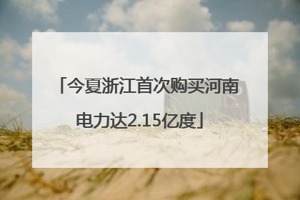 今夏浙江首次购买河南电力达2.15亿度
