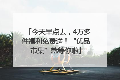 今天早点去，4万多件福利免费送！“优品市集”就等你啦