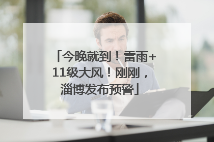 今晚就到！雷雨+11级大风！刚刚，淄博发布预警