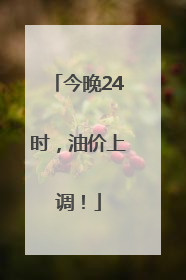 今晚24时，油价上调！