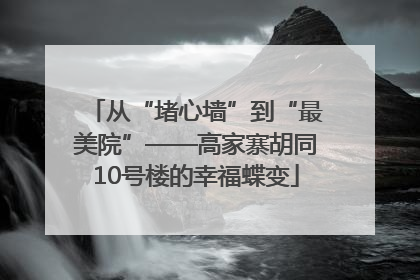 从“堵心墙”到“最美院”——高家寨胡同10号楼的幸福蝶变
