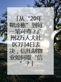 从“20年糊涂账”到每一笔可查？广州2万人大社区7月4日表决，信托制物业如何取“信”？