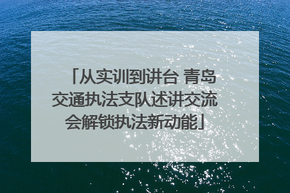 从实训到讲台 青岛交通执法支队述讲交流会解锁执法新动能