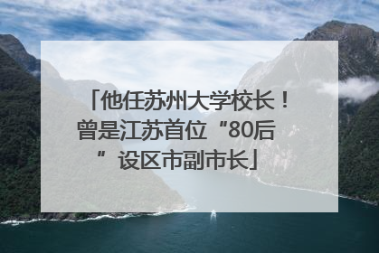 他任苏州大学校长！曾是江苏首位“80后”设区市副市长