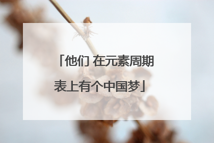 他们 在元素周期表上有个中国梦