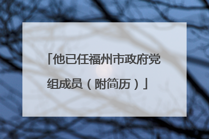他已任福州市政府党组成员（附简历）