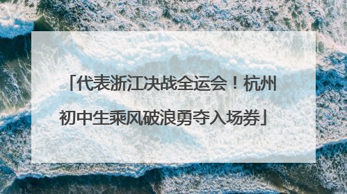 代表浙江决战全运会！杭州初中生乘风破浪勇夺入场券