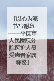 以心为笺 书写谢意——平度市人民医院分院医护人员受患者家属称赞