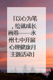 以心为笔，绘就成长画卷——永州七中开展心理健康月主题活动