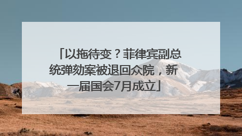 以拖待变？菲律宾副总统弹劾案被退回众院，新一届国会7月成立