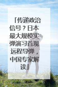 传递政治信号？日本最大规模实弹演习首现远程导弹，中国专家解读