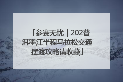 参赛无忧｜202普洱墨江半程马拉松交通摆渡攻略请收藏