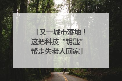 又一城市落地！这把科技“钥匙”帮走失老人回家