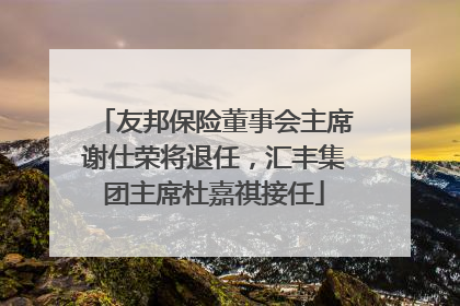 友邦保险董事会主席谢仕荣将退任，汇丰集团主席杜嘉祺接任