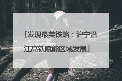发现最美铁路：沪宁沿江高铁赋能区域发展