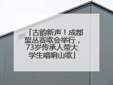 古韵新声！成都望丛赛歌会举行，73岁传承人带大学生唱响山歌